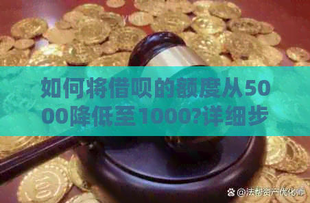 如何将借呗的额度从5000降低至1000?详细步骤和注意事项一览