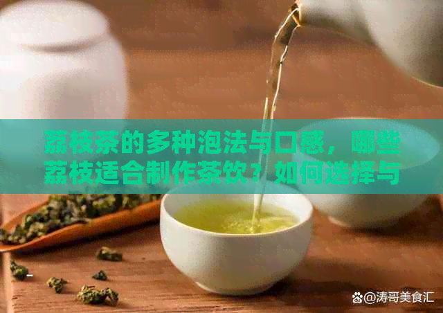 荔枝茶的多种泡法与口感，哪些荔枝适合制作茶饮？如何选择与搭配荔枝茶叶？