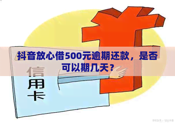 抖音放心借500元逾期还款，是否可以期几天？