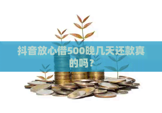 抖音放心借500晚几天还款真的吗？