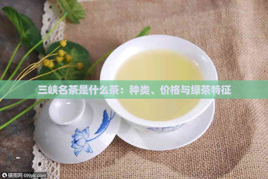 三峡名茶是什么茶：种类、价格与绿茶特征