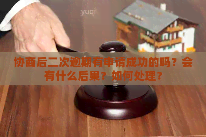 协商后二次逾期有申请成功的吗？会有什么后果？如何处理？