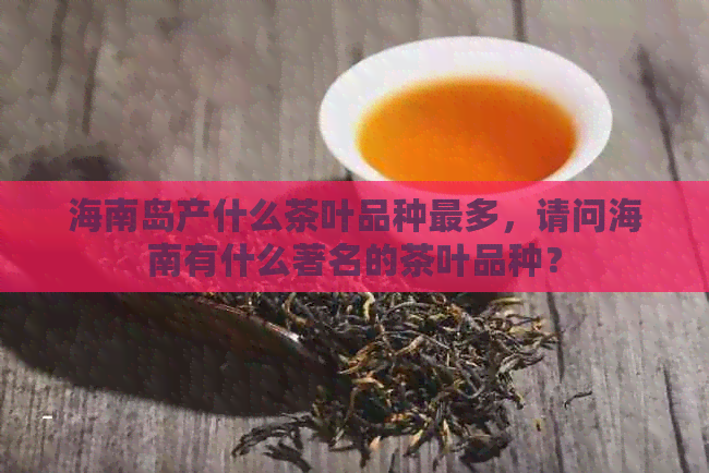 海南岛产什么茶叶品种最多，请问海南有什么著名的茶叶品种？