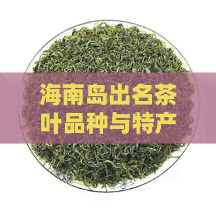 海南岛出名茶叶品种与特产：探究最知名的海南岛茶叶