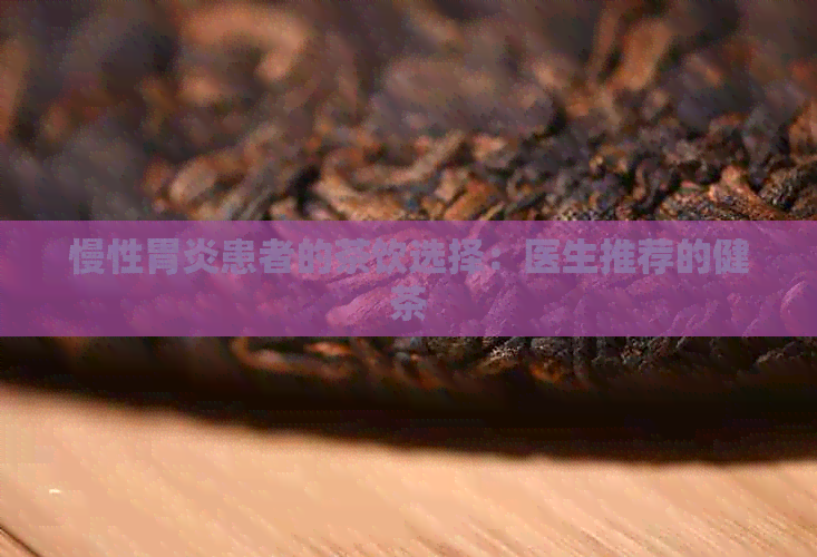 慢性胃炎患者的茶饮选择：医生推荐的健茶