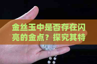 金丝玉中是否存在闪亮的金点？探究其特性与成因