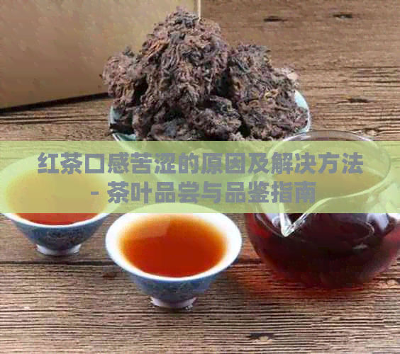 红茶口感苦涩的原因及解决方法 - 茶叶品尝与品鉴指南