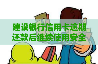 建设银行信用卡逾期还款后继续使用安全吗？需要注意什么？