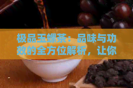 极品玉螺茶：品味与功效的全方位解析，让你了解这种独特的茶叶