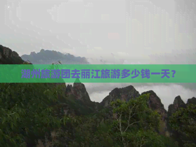 湖州旅游团去丽江旅游多少钱一天？