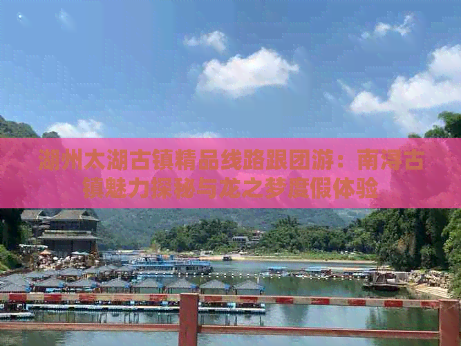 湖州太湖古镇精品线路跟团游：南浔古镇魅力探秘与龙之梦度假体验