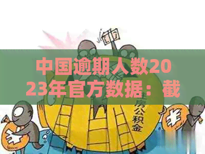 中国逾期人数2023年官方数据：截止2024年的逾期人数预测及2020年对比