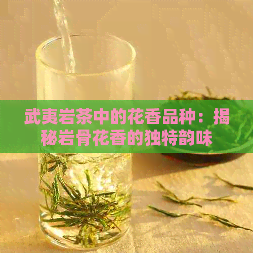 武夷岩茶中的花香品种：揭秘岩骨花香的独特韵味