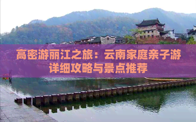 高密游丽江之旅：云南家庭亲子游详细攻略与景点推荐