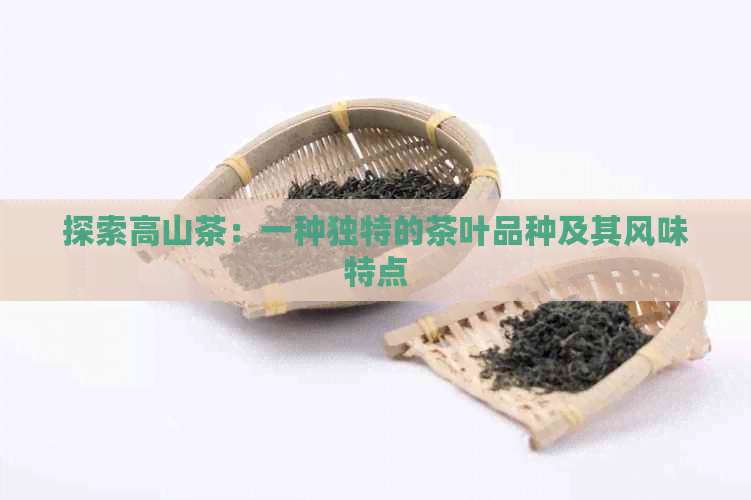 探索高山茶：一种独特的茶叶品种及其风味特点