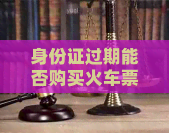 身份证过期能否购买火车票和汽车票？逾期网贷对购票有无影响？