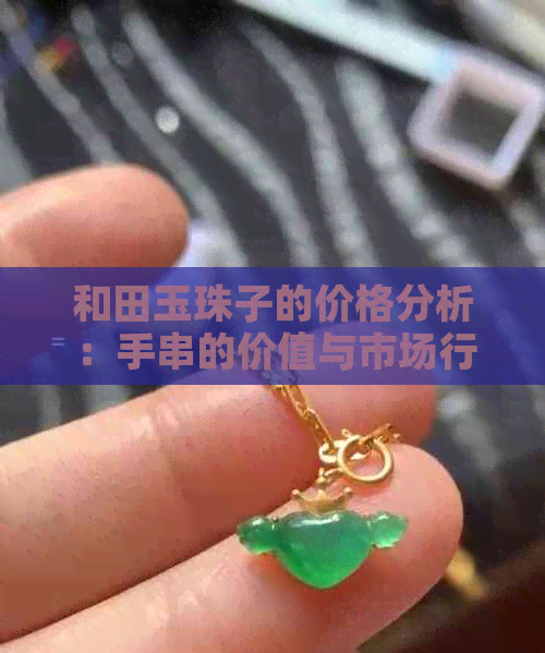 和田玉珠子的价格分析：手串的价值与市场行情