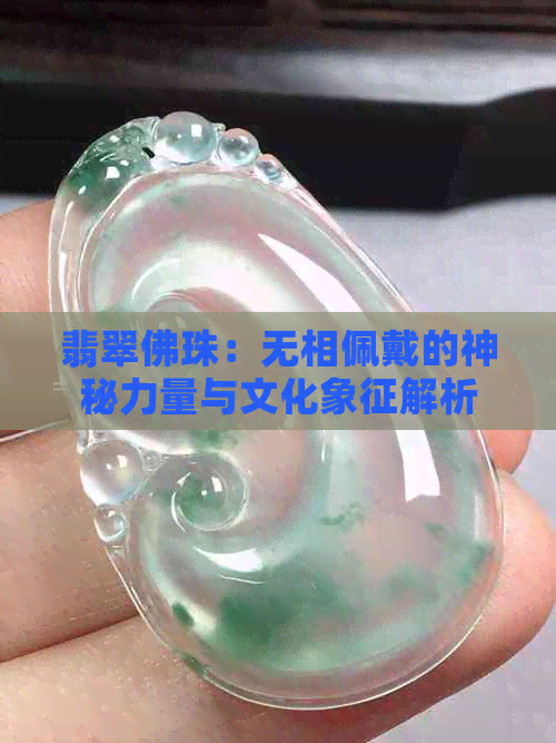 翡翠佛珠：无相佩戴的神秘力量与文化象征解析