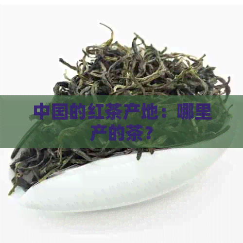 中国的红茶产地：哪里产的茶？