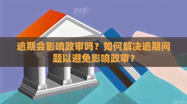 逾期会影响政审吗？如何解决逾期问题以避免影响政审？