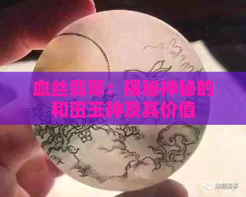 血丝翡翠：揭秘神秘的和田玉种及其价值