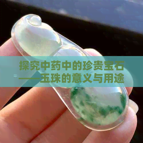 探究中药中的珍贵宝石——玉珠的意义与用途