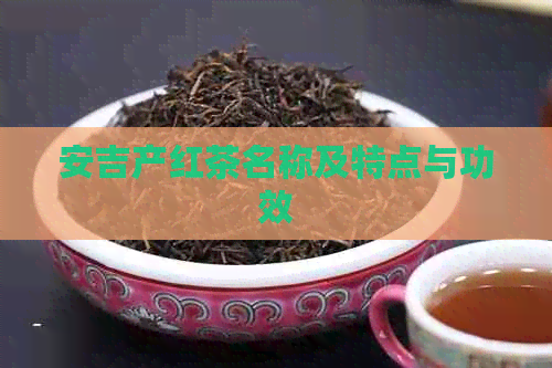 安吉产红茶名称及特点与功效