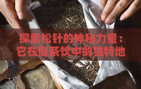 探索松针的神秘力量：它在健茶饮中的独特地位