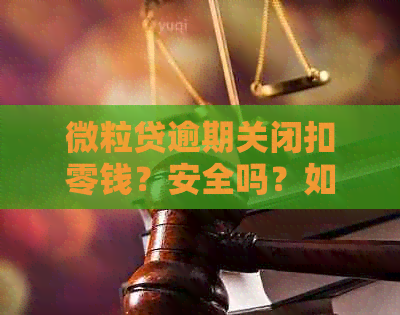 微粒贷逾期关闭扣零钱？安全吗？如何避免？