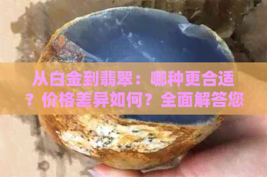 从白金到翡翠：哪种更合适？价格差异如何？全面解答您的疑问