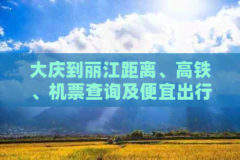 大庆到丽江距离、高铁、机票查询及便宜出行方式