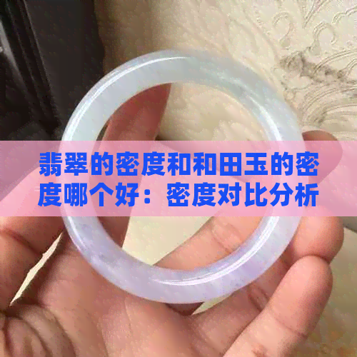 翡翠的密度和和田玉的密度哪个好：密度对比分析