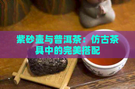 紫砂壶与普洱茶：仿古茶具中的完美搭配