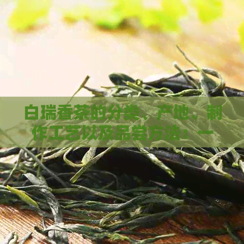 白瑞香茶的分类、产地、制作工艺以及品尝方法：一篇全面的茶叶介绍