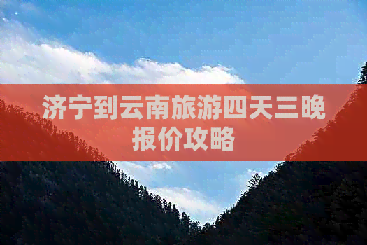 济宁到云南旅游四天三晚报价攻略