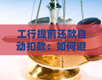 工行提前还款自动扣款：如何避免或处理？解答用户常见问题