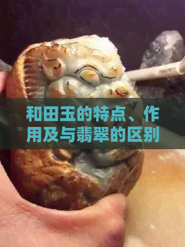 和田玉的特点、作用及与翡翠的区别：探究名贵玉石的独特魅力