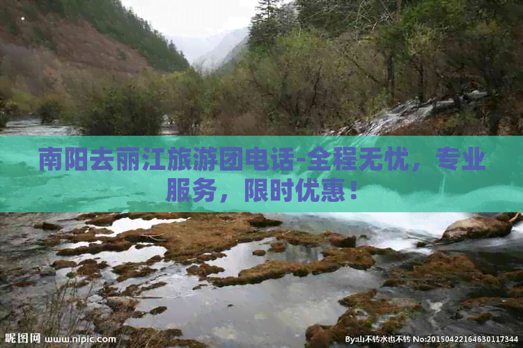 南阳去丽江旅游团电话-全程无忧，专业服务，限时优惠！