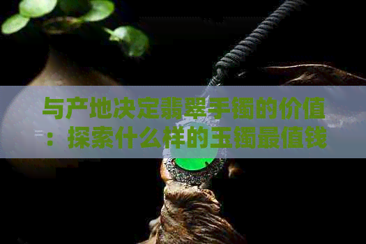 与产地决定翡翠手镯的价值：探索什么样的玉镯最值钱？