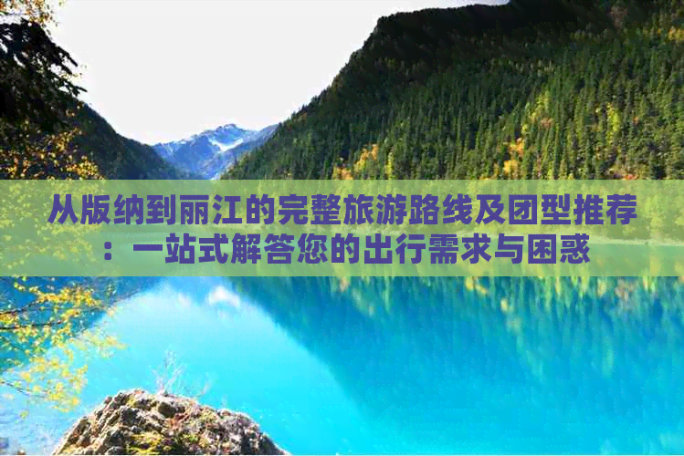 从版纳到丽江的完整旅游路线及团型推荐：一站式解答您的出行需求与困惑