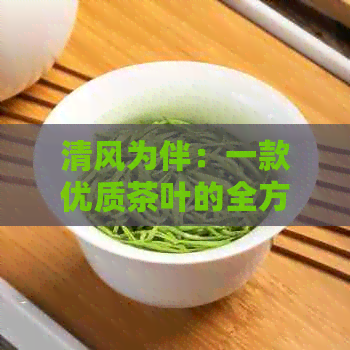 清风为伴：一款优质茶叶的全方位解析与推荐，带你领略清新茶叶的世界