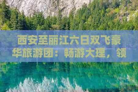 西安至丽江六日双飞豪华旅游团：畅游大理，领略云南魅力