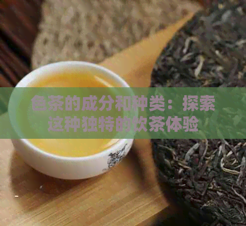 色茶的成分和种类：探索这种独特的饮茶体验