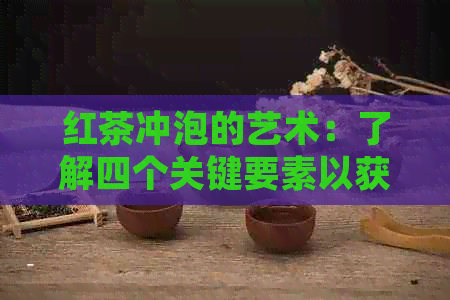 红茶冲泡的艺术：了解四个关键要素以获得口感