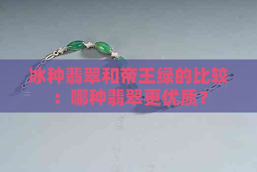 冰种翡翠和帝王绿的比较：哪种翡翠更优质？