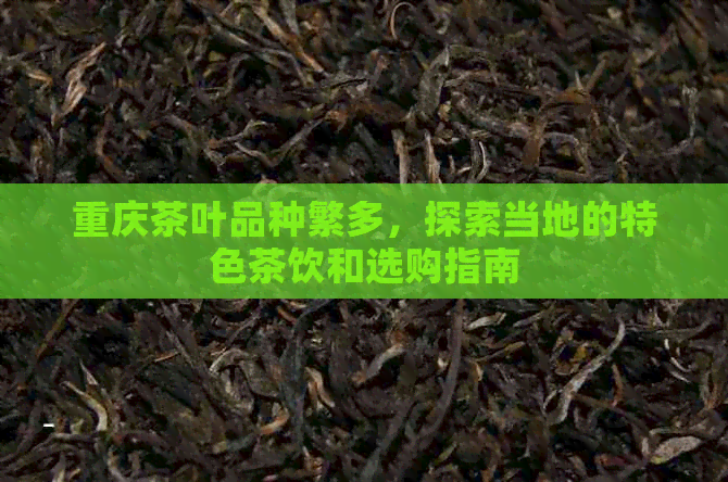 重庆茶叶品种繁多，探索当地的特色茶饮和选购指南