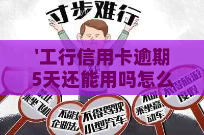 '工行信用卡逾期5天还能用吗怎么办：解决逾期问题，恢复信用卡使用'