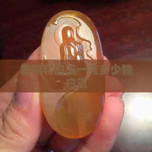 新疆和田玉一克多少钱白玉