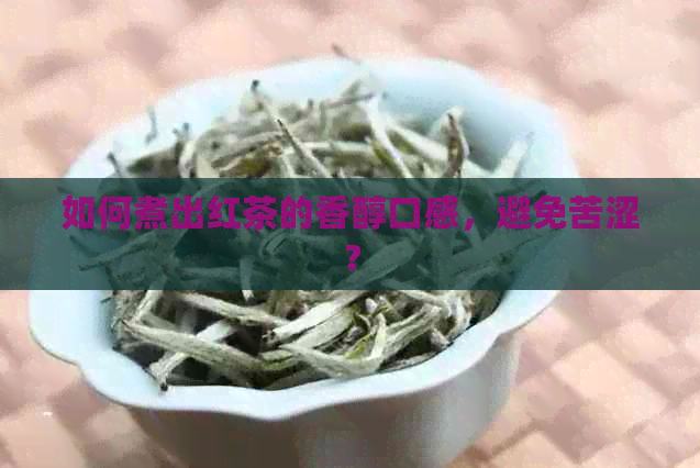 如何煮出红茶的香醇口感，避免苦涩？