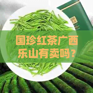 国珍红茶广西乐山有卖吗？是真的吗？价格是多少？